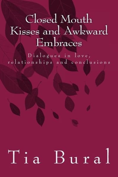 Cover for Tia Bural · Closed Mouth Kisses and Awkward Embraces: Dialogues in Love, Relationships and Conclusions (Paperback Bog) (2014)