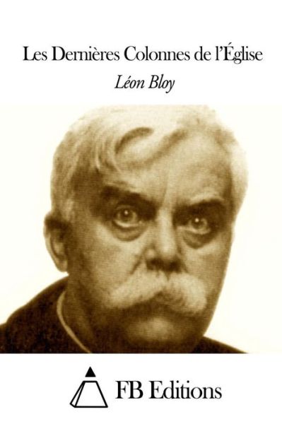 Les Dernières Colonnes De L'église - Léon Bloy - Kirjat - CreateSpace Independent Publishing Platf - 9781505298123 - sunnuntai 30. marraskuuta 2014