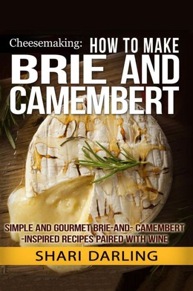 Cover for Shari Darling · Cheesemaking: How to Make Brie and Camembert: Simple and Gourmet Brie-and-camembert-inspired Recipes Paired with Wine (Paperback Book) (2015)