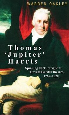 Cover for Warren Oakley · Thomas ‘Jupiter’ Harris: Spinning Dark Intrigue at Covent Garden Theatre, 1767–1820 (Hardcover Book) (2018)
