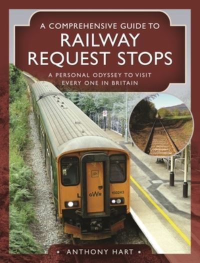Cover for Anthony, Hart, · A Comprehensive Guide to Railway Request Stops: A Personal Odyssey to visit every one in Britain (Hardcover Book) (2021)