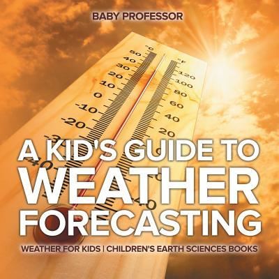 A Kid's Guide to Weather Forecasting - Weather for Kids Children's Earth Sciences Books - Baby Professor - Bøger - Baby Professor - 9781541940123 - 15. marts 2017