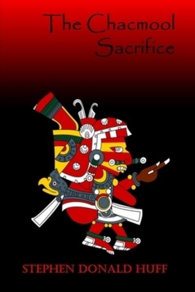 The Chacmool Sacrifice - Stephen Donald Huff - Książki - Createspace Independent Publishing Platf - 9781542675123 - 31 grudnia 2016
