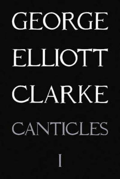 Canticles I: (MMXVI): (MMXVI) - Essential Poets series - George Elliott Clarke - Książki - Guernica Editions,Canada - 9781550719123 - 1 sierpnia 2016