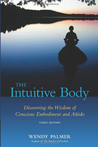 The Intuitive Body: Discovering the Wisdom of Conscious Embodiment and Aikido - Wendy Palmer - Books - North Atlantic Books,U.S. - 9781583942123 - April 8, 2008