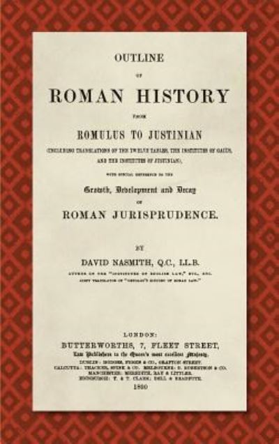 Cover for David Nasmith · Outline of Roman History from Romulus to Justinian (1890): (including Translations of the Twelve Tables, the Institutes of Gaius, and the Institutes of Justinian), with Special Reference to the Growth, Development and Decay of Roman Jurisprudence (Hardcover Book) (2019)