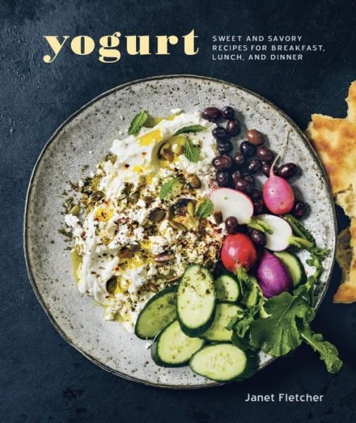 Cover for Janet Fletcher · Yogurt: Sweet and Savory Recipes for Breakfast, Lunch, and Dinner [A Cookbook] (Hardcover Book) (2015)