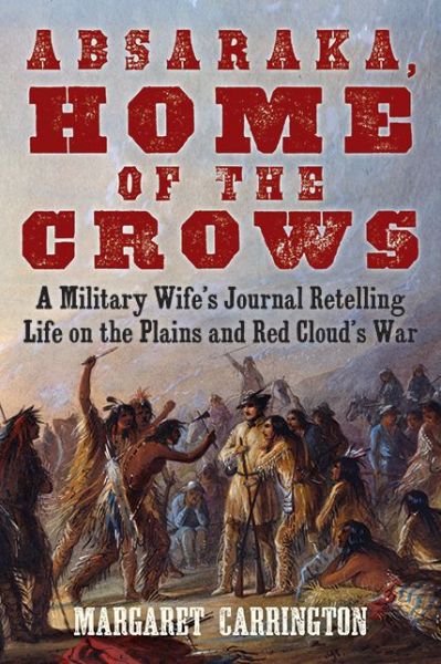 Cover for Margaret Carrington · Absaraka, Home of the Crows: A Military Wife's Journal Retelling Life on the Plains and Red Cloud's War (Paperback Book) [Skyhorse Stationary edition] (2015)