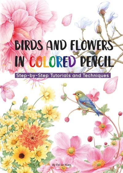 Cover for Niao Fei Le · Birds and Flowers in Colored Pencil: Step-by-Step Tutorials and Techniques (Paperback Book) (2024)