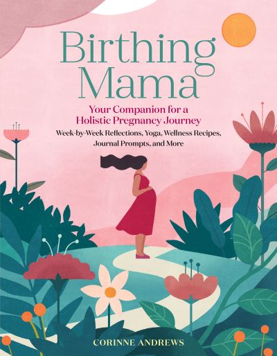 Birthing Mama: Your Companion for a Holistic Pregnancy Journey with Week-by-Week Reflections, Yoga, Wellness Recipes, Journal Prompts, and More - Corinne Andrews - Books - Workman Publishing - 9781635863123 - September 14, 2021
