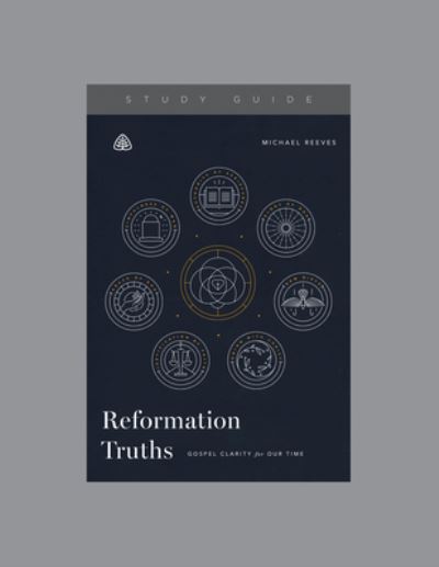 Reformation Truths - Michael Reeves - Kirjat - LIGONIER MINISTRIES - 9781642892123 - torstai 10. lokakuuta 2019