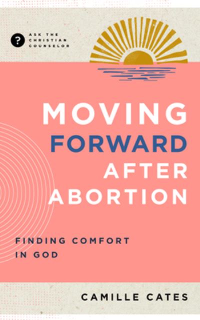 Moving Forward After Abortion: Finding Comfort in God - Ask the Christian Counselor - Camille Cates - Books - New Growth Press - 9781645073123 - September 4, 2023