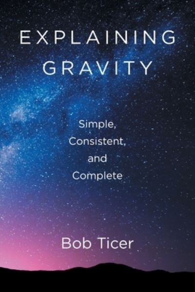 Cover for Bob Ticer · Explaining Gravity - Simple, Consistent, and Complete (Paperback Book) (2022)