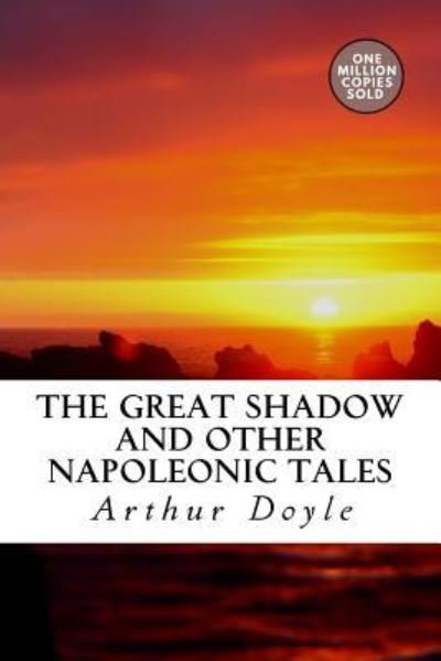 The Great Shadow and Other Napoleonic Tales - Arthur Conan Doyle - Kirjat - CreateSpace Independent Publishing Platf - 9781717455123 - keskiviikko 2. toukokuuta 2018