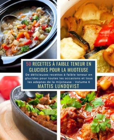 50 Recettes a faible teneur en Glucides pour la Mijoteuse - Volume 6 - Mattis Lundqvist - Books - Createspace Independent Publishing Platf - 9781724765123 - August 6, 2018