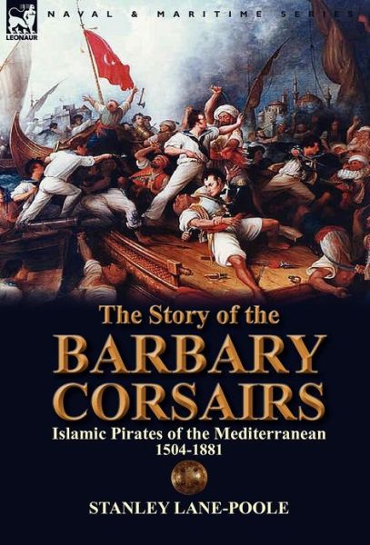 Cover for Stanley Lane-Poole · The Story of the Barbary Corsairs: Islamic Pirates of the Mediterranean 1504-1881 (Inbunden Bok) (2012)