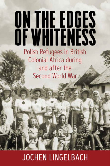 Cover for Jochen Lingelbach · On the Edges of Whiteness: Polish Refugees in British Colonial Africa during and after the Second World War (Paperback Book) (2023)