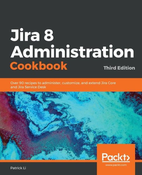 Cover for Patrick Li · Jira 8 Administration Cookbook: Over 90 recipes to administer, customize, and extend Jira Core and Jira Service Desk, 3rd Edition (Paperback Book) [3 Revised edition] (2019)