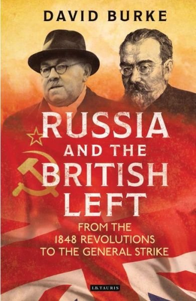 Russia and the British Left: From the 1848 Revolutions to the General Strike - David Burke - Bøger - Bloomsbury Publishing PLC - 9781838602123 - 26. december 2019