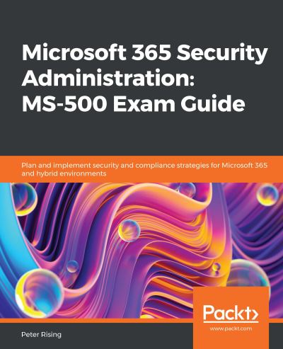 Microsoft 365 Security Administration: MS-500 Exam Guide: Plan and implement security and compliance strategies for Microsoft 365 and hybrid environments - Peter Rising - Books - Packt Publishing Limited - 9781838983123 - June 19, 2020