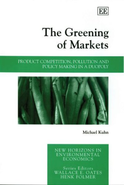 Cover for Michael Kuhn · The Greening of Markets: Product Competition, Pollution and Policy Making in a Duopoly - New Horizons in Environmental Economics series (Hardcover Book) (2005)