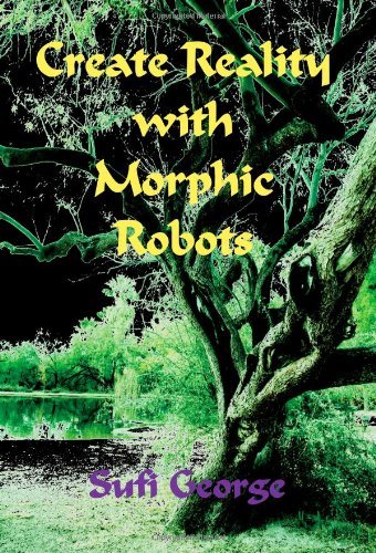 Create Reality with Morphic Robots: a No-nonsense Scientific Basis - Sufi George - Books - Sufi George Books - 9781885570123 - July 2, 2007