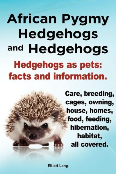 Cover for Elliott Lang · African Pygmy Hedgehogs and Hedgehogs. Hedgehogs as Pets: Facts and Information. Care, Breeding, Cages, Owning, House, Homes, Food, Feeding, Hibernation, Habitat All Covered. (Paperback Book) (2012)