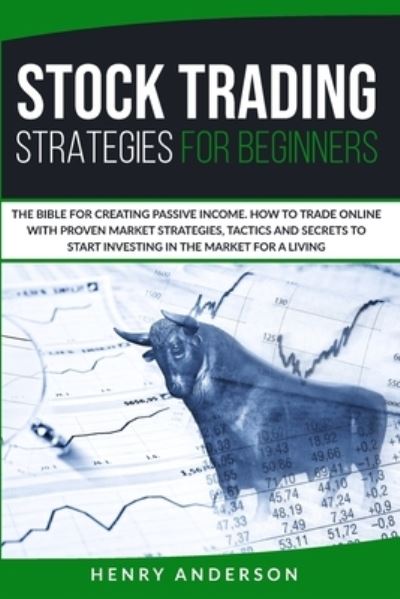 Cover for Henry Anderson · Stock Trading Strategies For Beginners: The Bible For Creating Passive Income. How To Trade Online With Proven Market Strategies, Tactics And Secrets To Start Investing In The Market For A Living (Paperback Book) (2020)