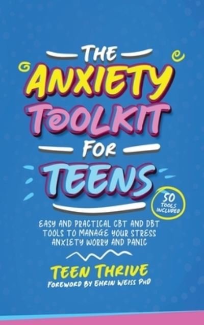 Cover for Teen Thrive · The Anxiety Toolkit for Teens: Easy and Practical CBT and DBT Tools to Manage your Stress Anxiety Worry and Panic - Life Skills, Mental Health and Wellness Books For Teenagers (Hardcover bog) (2022)