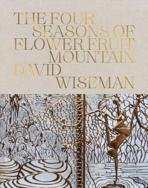 Cover for David Wiseman: The Four Seasons of Flower Fruit Mountain: An Immersive Exploration in Bronze, Porcelain, Plaster, and Glass (Hardcover Book) (2025)