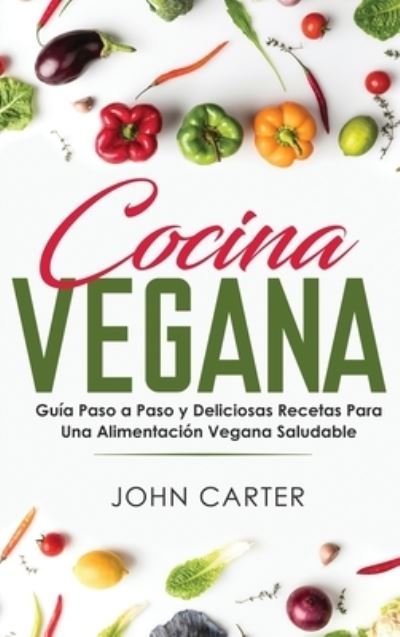Cover for John Carter · Cocina Vegana: Guia Paso a Paso y Deliciosas Recetas Para Una Alimentacion Vegana Saludable (Vegan Cooking Spanish Version) - Dieta Saludable (Hardcover bog) (2019)