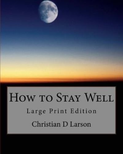 How to Stay Well - Christian D Larson - Books - Createspace Independent Publishing Platf - 9781976027123 - September 2, 2017