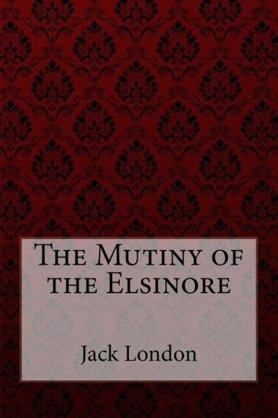 The Mutiny of the Elsinore - Jack London - Livres - Createspace Independent Publishing Platf - 9781981399123 - 4 décembre 2017