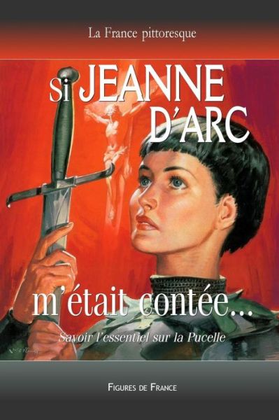 Cover for La France Pittoresque · Si Jeanne D'arc M'etait Contee... Savoir L'essentiel Sur La Pucelle: La Legende Historique De La Pucelle D'orleans Sauvant La France De L'invasion Ang (Paperback Bog) (2015)