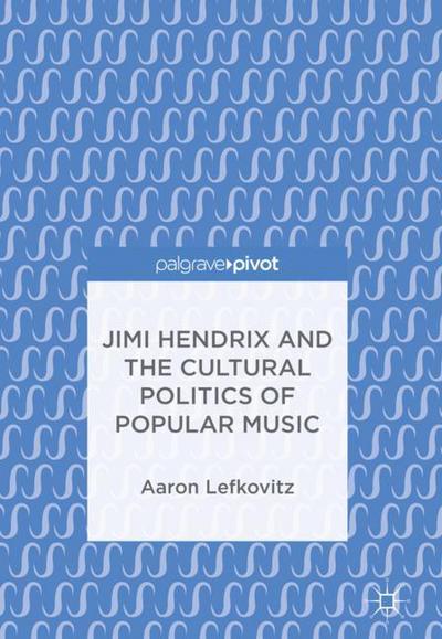 Cover for Aaron Lefkovitz · Jimi Hendrix and the Cultural Politics of Popular Music (Hardcover Book) [1st ed. 2018 edition] (2018)