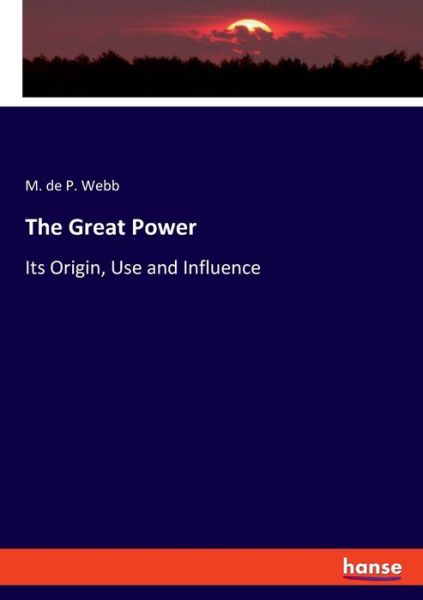 Cover for Montagu de Pomeroy Webb · The Great Power: Its Origin, Use and Influence (Paperback Book) (2019)