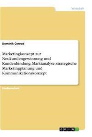 Cover for Dominik Conrad · Marketingkonzept zur Neukundengewinnung und Kundenbindung. Marktanalyse, strategische Marketingplanung und Kommunikationskonzept (Paperback Book) (2021)