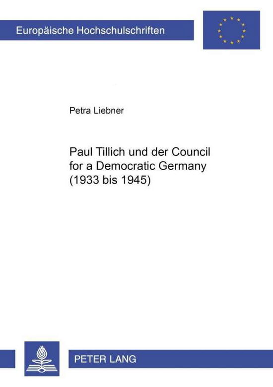 Cover for Petra Liebner · Paul Tillich Und Der Council for a Democratic Germany (1933 Bis 1945) - Europaeische Hochschulschriften / European University Studie (Paperback Book) [German edition] (2001)