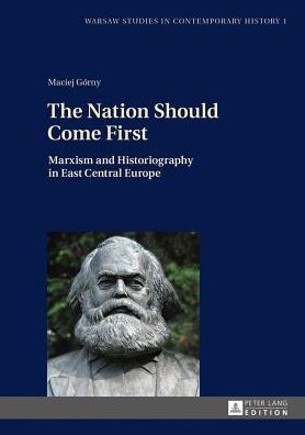 Cover for Maciej Gorny · The Nation Should Come First: Marxism and Historiography in East Central Europe - Warsaw Studies in Contemporary History (Hardcover Book) [New edition] (2013)