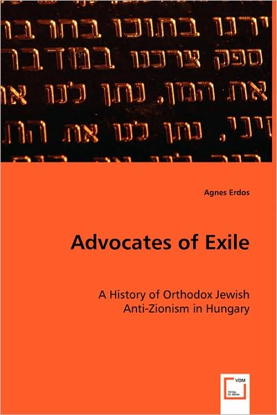 Cover for Agnes Erdos · Advocates of Exile: a History of Orthodox Jewish Anti-zionism in Hungary (Paperback Book) (2008)