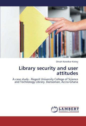 Cover for Dinah Koteikor Kotey · Library Security and User Attitudes: a Case Study - Regent University College of Science and Technology Library. Dansoman, Accra-ghana (Paperback Book) (2012)