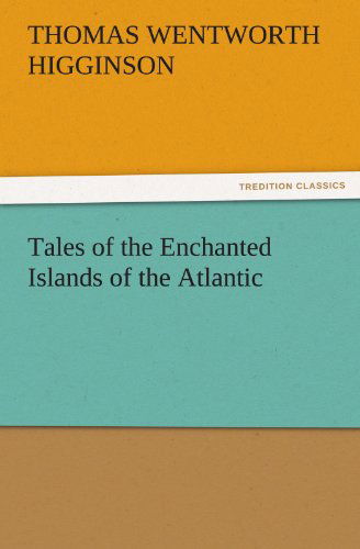 Cover for Thomas Wentworth Higginson · Tales of the Enchanted Islands of the Atlantic (Tredition Classics) (Paperback Book) (2011)