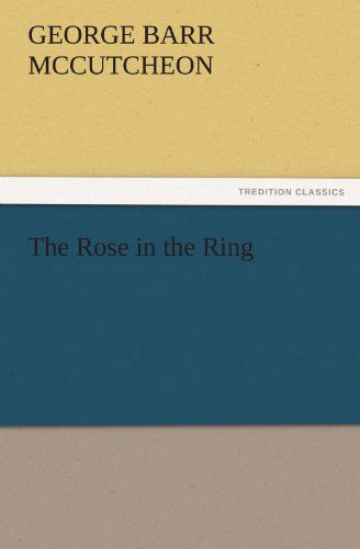 The Rose in the Ring (Tredition Classics) - George Barr Mccutcheon - Libros - tredition - 9783842461123 - 21 de noviembre de 2011