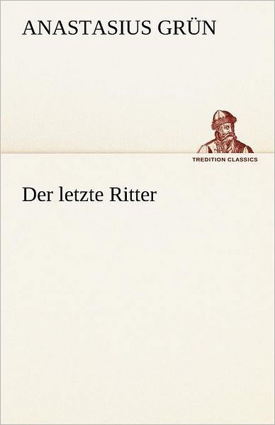 Cover for Anastasius Grün · Der Letzte Ritter (Tredition Classics) (German Edition) (Taschenbuch) [German edition] (2012)