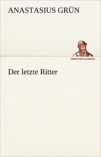 Der Letzte Ritter (Tredition Classics) (German Edition) - Anastasius Grün - Książki - tredition - 9783842490123 - 5 maja 2012