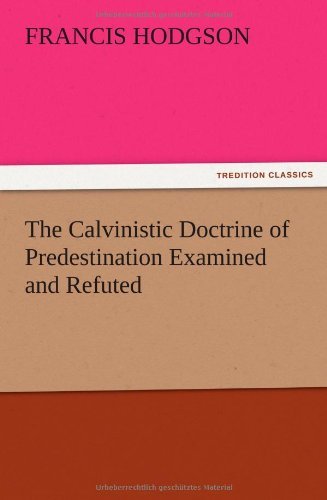 The Calvinistic Doctrine of Predestination Examined and Refuted - F. (Francis) Hodgson - Books - TREDITION CLASSICS - 9783847213123 - December 13, 2012