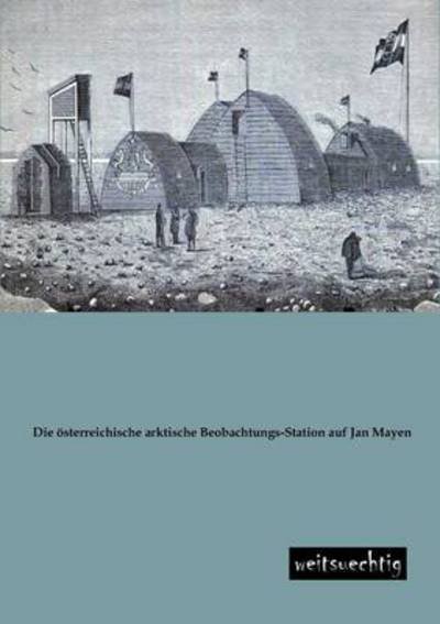 Die Oesterreichische Arktische Beobachtungs-station Auf Jan Mayen - Karl Weyprecht - Books - weitsuechtig - 9783943850123 - January 18, 2013