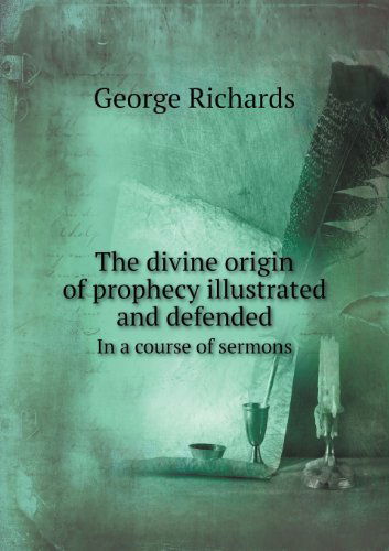 Cover for George Richards · The Divine Origin of Prophecy Illustrated and Defended in a Course of Sermons (Paperback Book) (2013)