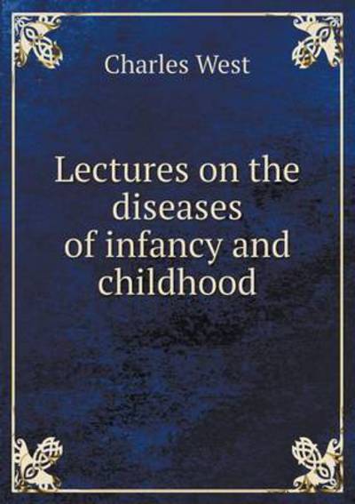 Cover for Charles West · Lectures on the Diseases of Infancy and Childhood (Paperback Book) (2015)