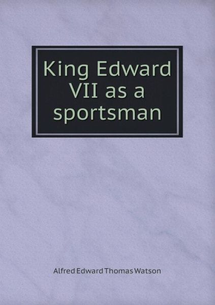 Cover for Alfred Edward Thomas Watson · King Edward Vii As a Sportsman (Paperback Book) (2015)